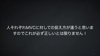 ! 
! 
人それぞれMVCに対しての捉え方が違うと思いま 
すのでこれが必ず正しいとは限りません！ 
! 
72 
 