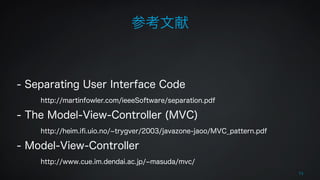 参考文献 
73 
! 
! 
- Separating User Interface Code 
http://martinfowler.com/ieeeSoftware/separation.pdf 
- The Model-View-Controller (MVC) 
http://heim.ifi.uio.no/~trygver/2003/javazone-jaoo/MVC_pattern.pdf 
- Model-View-Controller 
http://www.cue.im.dendai.ac.jp/~masuda/mvc/ 
 