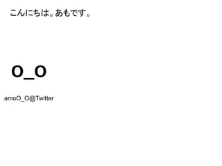 こんにちは。あもです。
amoO_O@Twitter
 