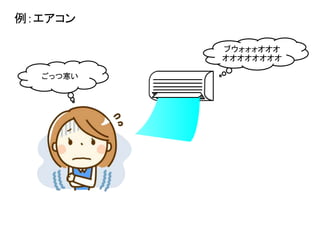 例：エアコン
ごっつ寒い
ブウォォォオオオ
オオオオオオオオ
 