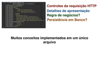 Controles da requisição HTTP
Detalhes de apresentação
Regra de negócios?
Persistência em Banco?
Muitos conceitos implementados em um único
arquivo
 