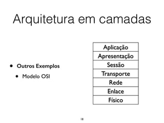 18
• Outros Exemplos
• Modelo OSI
Aplicação
Apresentação
Sessão
Transporte
Rede
Enlace
Físico
Arquitetura em camadas
 