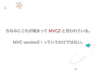 ちなみにこれが縮まって MVC2 と言われている。
!
MVC version2！っていうわけではない。
 