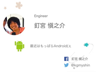 釘宮 愼之介
Engineer
@kgmyshin
釘宮 愼之介
最近はもっぱらAndroid(ぇ
 