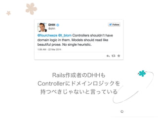 Rails作成者のDHHも
Controllerにドメインロジックを
持つべきじゃないと言っている
 