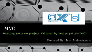 MVC
Reducing software project failures by design pattern(MVC)
Prepared By : Iman Mehmandoust
 