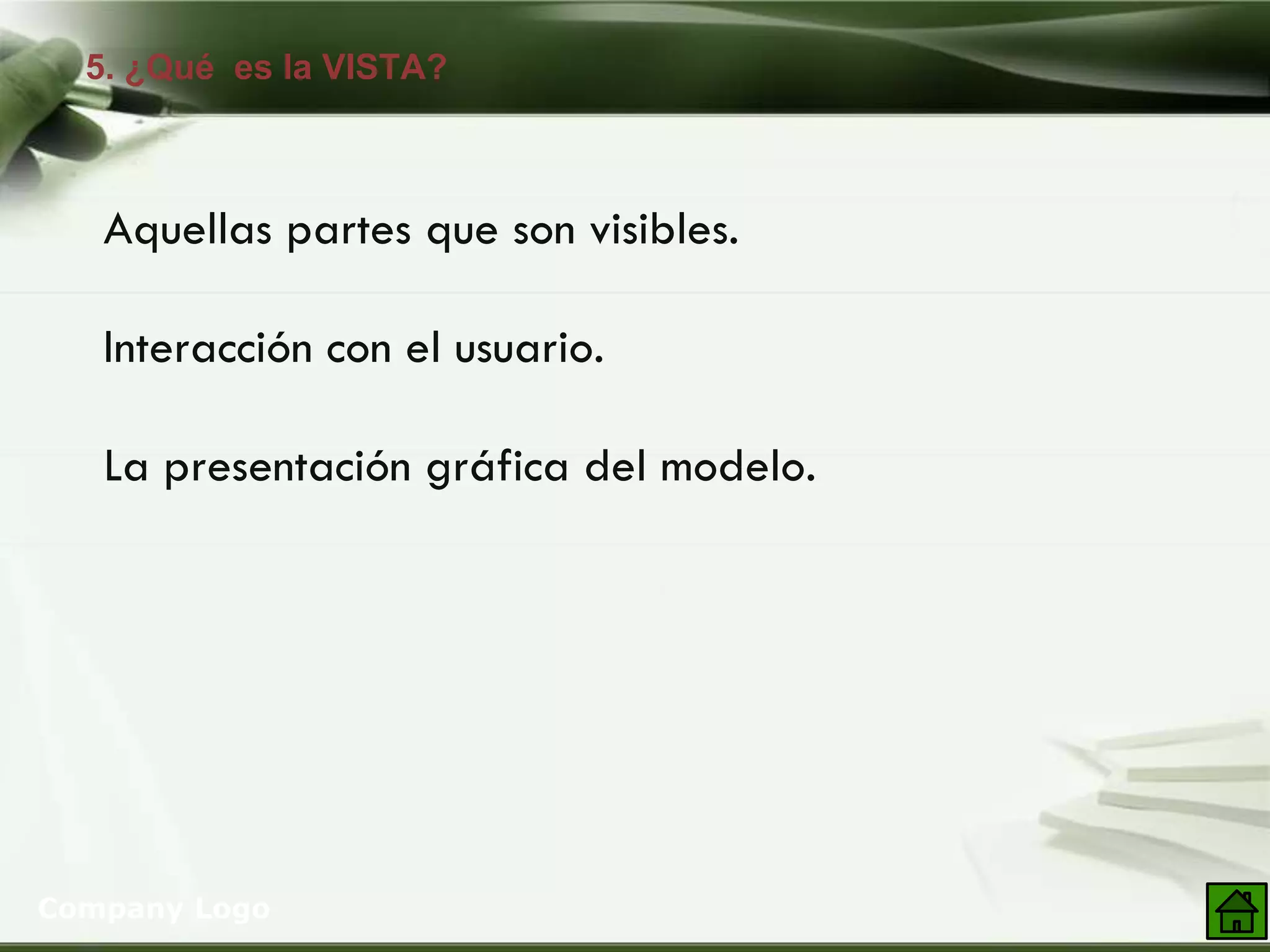 5. ¿Qué es la VISTA?
Company Logo
Aquellas partes que son visibles.
Interacción con el usuario.
La presentación gráfica del modelo.
 