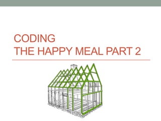 CODING
THE HAPPY MEAL PART 2
 