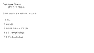 Persistence Context
영속성 컨텍스트
영속성 컨텍스트를 사용하면 생기는 이점들
- 1차 캐시
- 동일성 보장
- 트랜잭션을 지원하는 쓰기 지연
- 변경 감지 (Dirty Checking)
- 지연 로딩 (Lazy Loading)
 