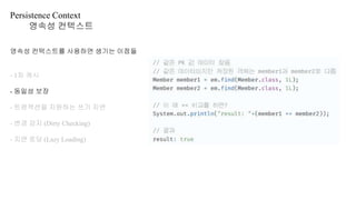 Persistence Context
영속성 컨텍스트
영속성 컨텍스트를 사용하면 생기는 이점들
- 1차 캐시
- 동일성 보장
- 트랜잭션을 지원하는 쓰기 지연
- 변경 감지 (Dirty Checking)
- 지연 로딩 (Lazy Loading)
 