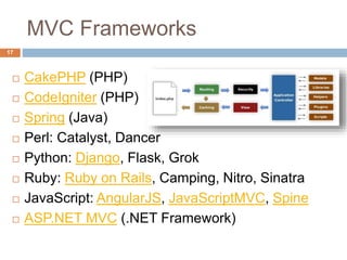 MVC Frameworks
17
 CakePHP (PHP)
 CodeIgniter (PHP)
 Spring (Java)
 Perl: Catalyst, Dancer
 Python: Django, Flask, Grok
 Ruby: Ruby on Rails, Camping, Nitro, Sinatra
 JavaScript: AngularJS, JavaScriptMVC, Spine
 ASP.NET MVC (.NET Framework)
 