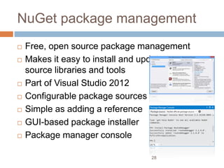NuGet package management
 Free, open source package management
 Makes it easy to install and update open
source libraries and tools
 Part of Visual Studio 2012
 Configurable package sources
 Simple as adding a reference
 GUI-based package installer
 Package manager console
28
 