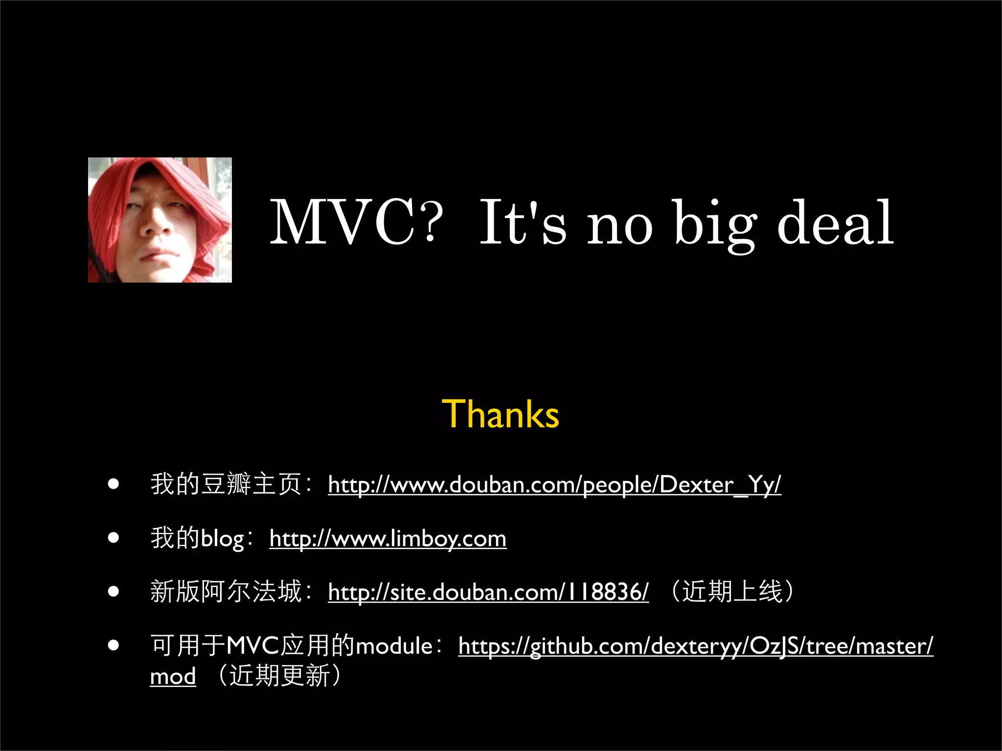 MVC                It's no big deal

                              Thanks
•                   http://www.douban.com/people/Dexter_Yy/

•         blog http://www.limboy.com

•                   http://site.douban.com/118836/

•           MVC        module https://github.com/dexteryy/OzJS/tree/master/
    mod
 