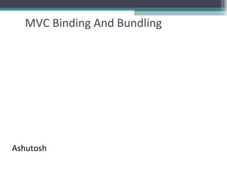 MVC Binding And Bundling
Ashutosh
 