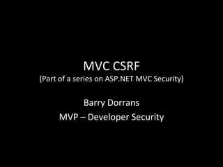 MVC CSRF (Part of a series on ASP.NET MVC Security) Barry Dorrans MVP – Developer Security 