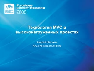 Технология  MVC  в высоконагруженных проектах Андрей Шетухин Илья Космодемьянский 