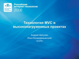 Технология  MVC  в высоконагруженных проектах Андрей Шетухин Илья Космодемьянский < СУП > 