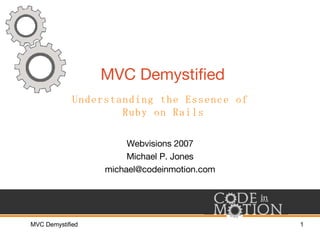 MVC Demystified Webvisions 2007 Michael P. Jones [email_address] Understanding the Essence of  Ruby on Rails 