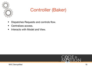 Controller (Baker) <ul><li>Dispatches Requests and controls flow. </li></ul><ul><li>Centralizes access. </li></ul><ul><li>...