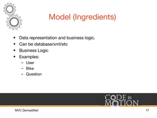 Model (Ingredients) <ul><li>Data representation and business logic. </li></ul><ul><li>Can be database/xml/etc </li></ul><u...