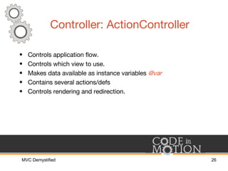 Controller: ActionController <ul><li>Controls application flow. </li></ul><ul><li>Controls which view to use. </li></ul><u...
