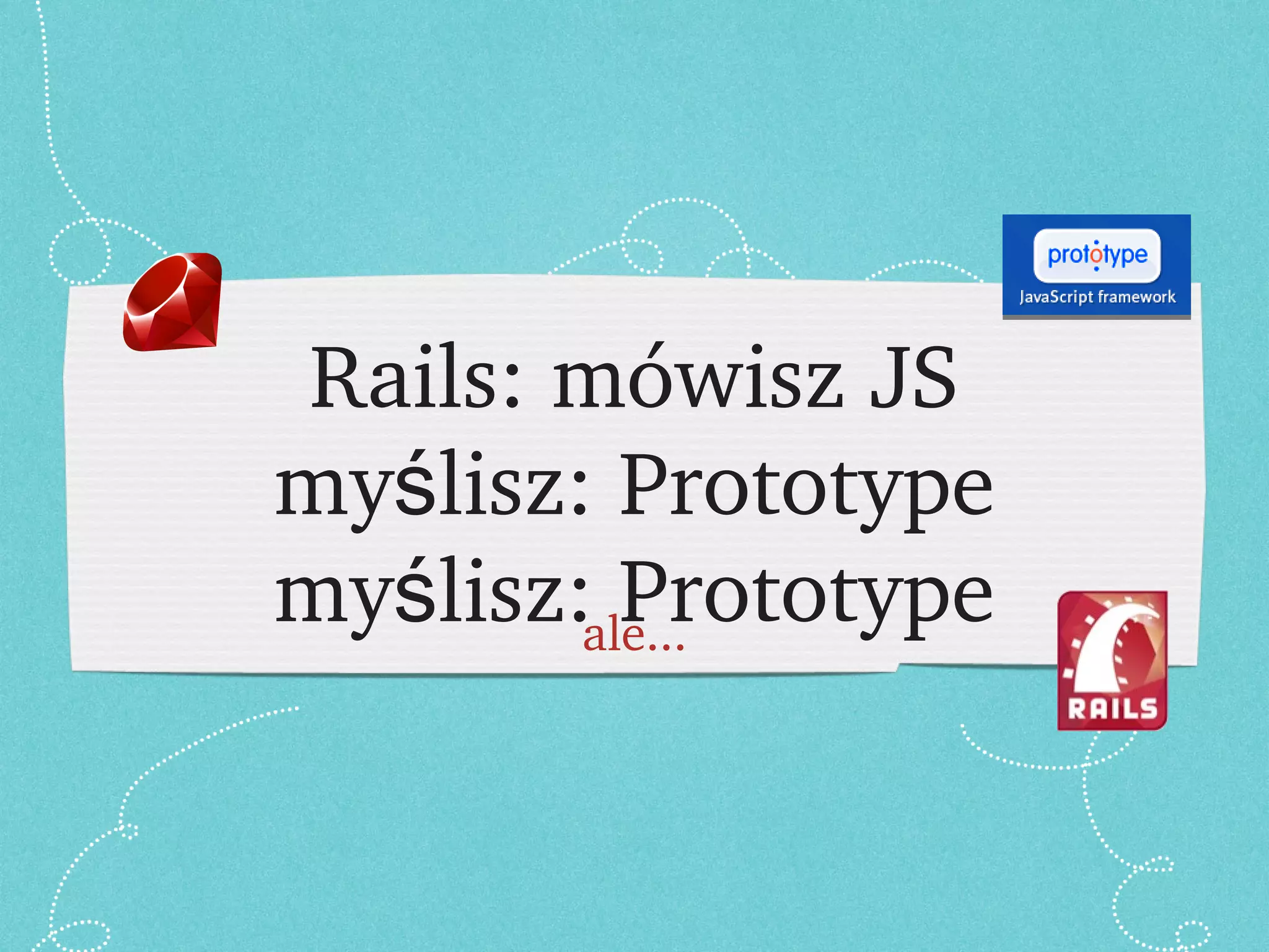 Rails: mówisz JS myślisz: Prototype myślisz: Prototype ale... 