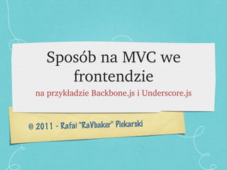 Sposób na MVC we frontendzie ,[object Object],© 2011 - Rafał &quot;RaVbaker&quot; Piekarski 