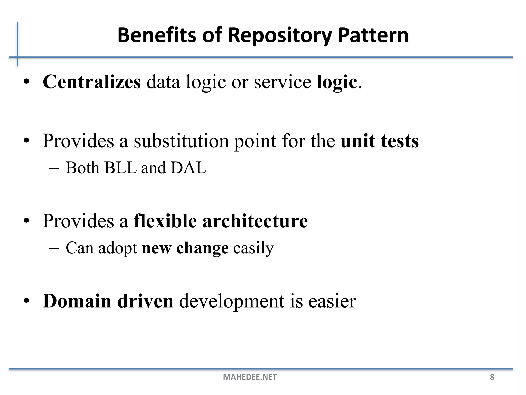 Benefits of Repository Pattern • Centralizes data logic or service logic. • Provides a substitution point for the unit tests – Both BLL and DAL • Provides a flexible architecture – Can adopt new change easily • Domain driven development is easier MAHEDEE.NET 8 
