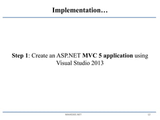 Step 1: Create an ASP.NET MVC 5 application using
Visual Studio 2013
MAHEDEE.NET 12
Implementation…
 