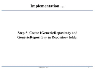 Step 5: Create IGenericRepository and
GenericRepository in Repository folder
MAHEDEE.NET 16
Implementation …
 