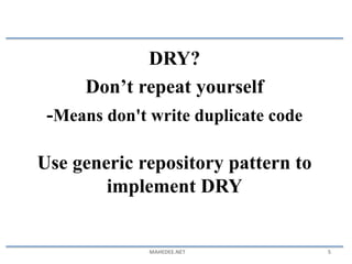 DRY?
Don’t repeat yourself
-Means don't write duplicate code
Use generic repository pattern to
implement DRY
MAHEDEE.NET 5
 