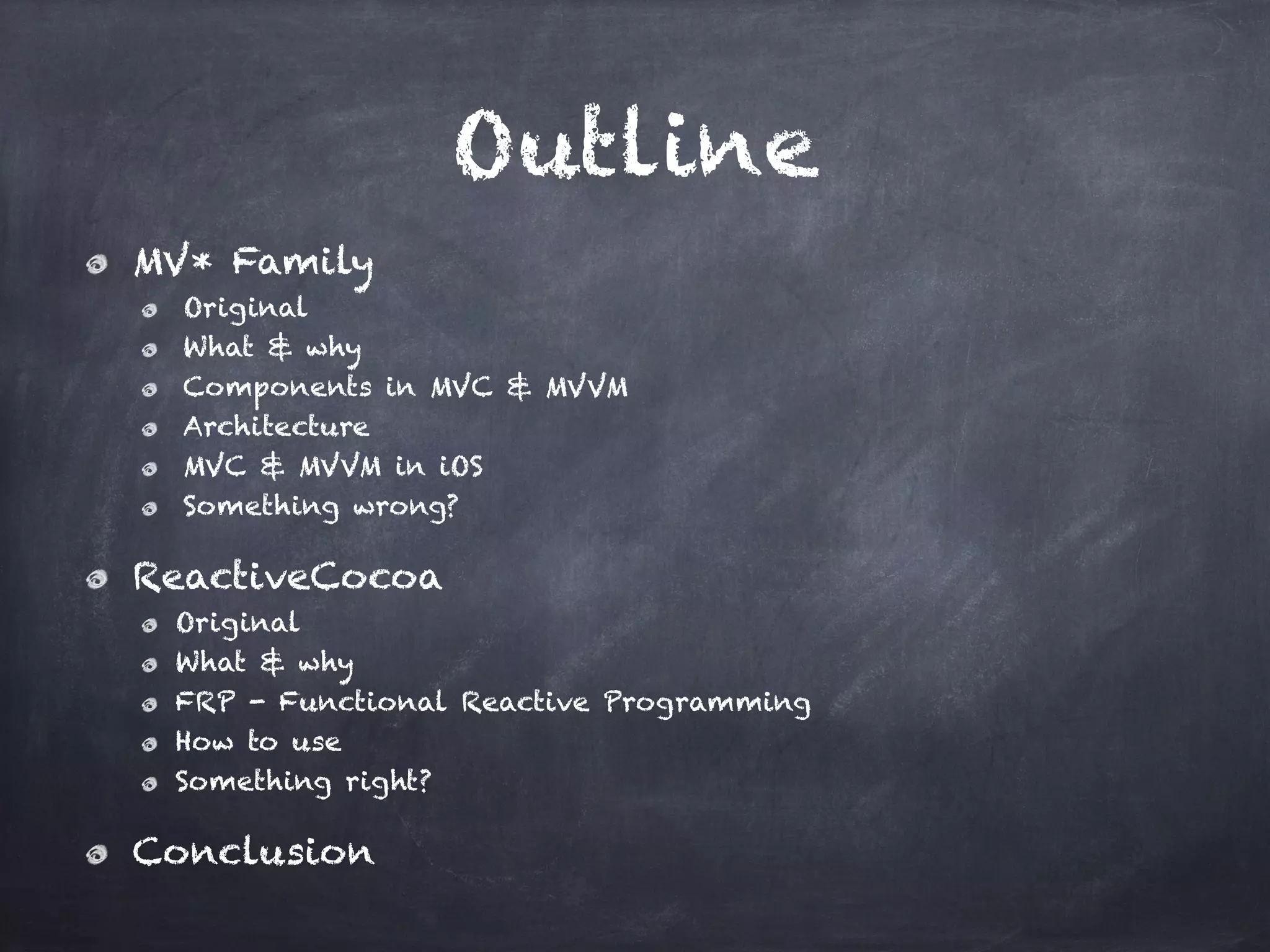 Outline
MV* Family
Original
What & why
Components in MVC & MVVM
Architecture
MVC & MVVM in iOS
Something wrong?
ReactiveCocoa
Original
What & why
FRP - Functional Reactive Programming
How to use
Something right?
Conclusion
 