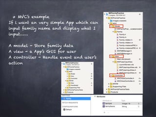 MVC’s example
If i want an very simple App which can
input family name and display what I
input……
A model - Store family data
A view - a App’s GUI for user
A controller - Handle event and user’s
action
 