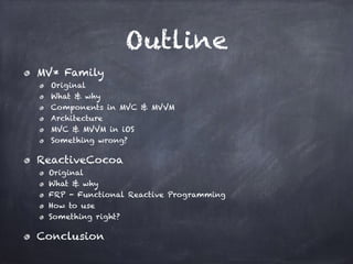 Outline
MV* Family
Original
What & why
Components in MVC & MVVM
Architecture
MVC & MVVM in iOS
Something wrong?
ReactiveCocoa
Original
What & why
FRP - Functional Reactive Programming
How to use
Something right?
Conclusion
 