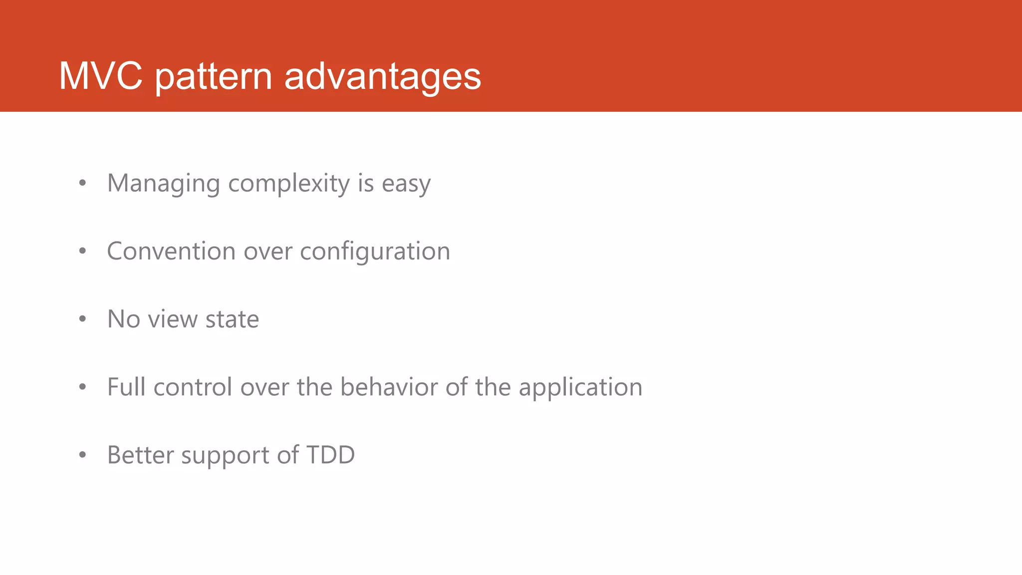 MVC pattern advantages • Managing complexity is easy • Convention over configuration • No view state • Full control over the behavior of the application • Better support of TDD 