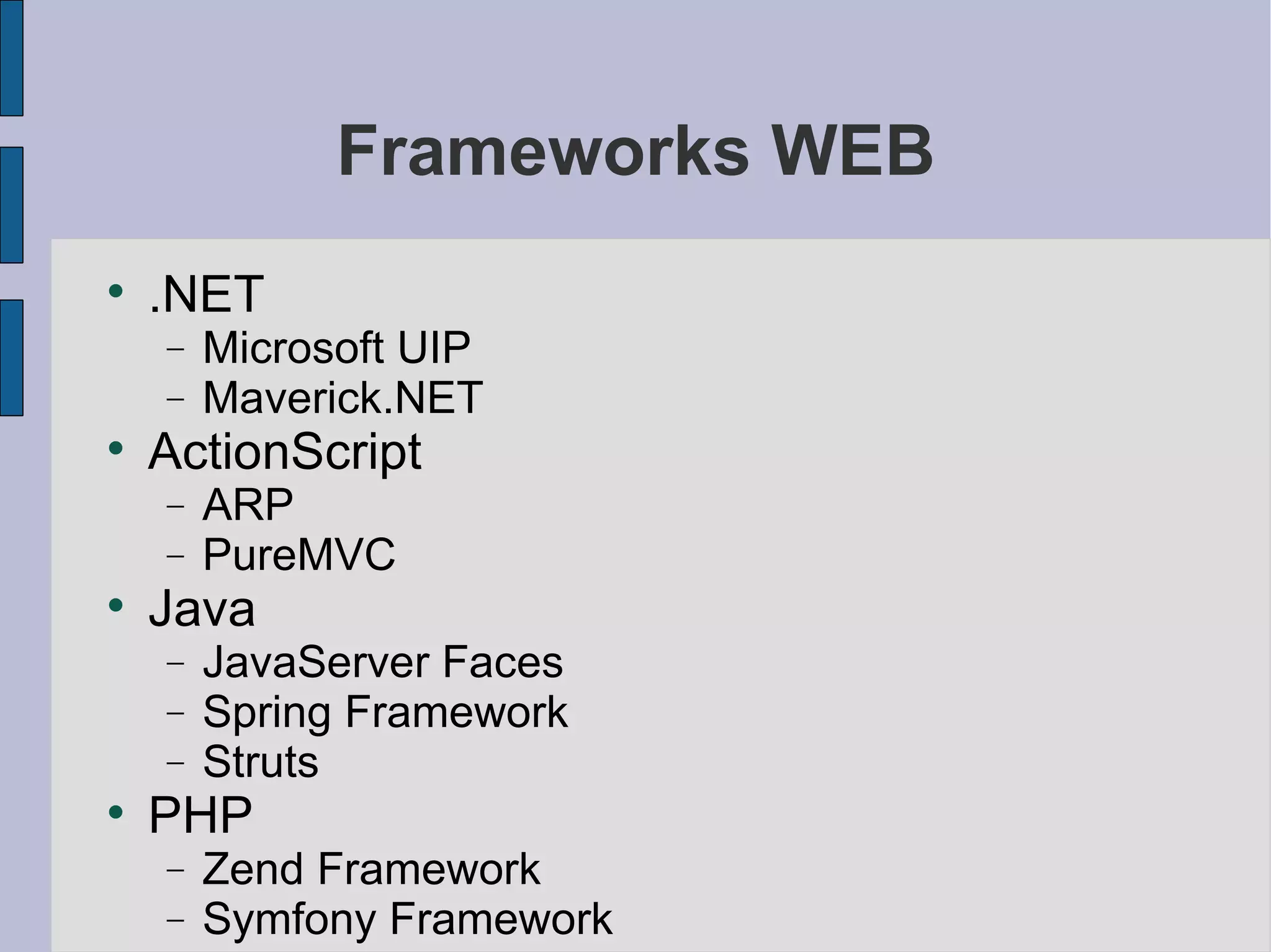 Frameworks WEB .NET Microsoft UIP Maverick.NET ActionScript ARP PureMVC Java JavaServer Faces Spring Framework Struts PHP Zend Framework Symfony Framework 