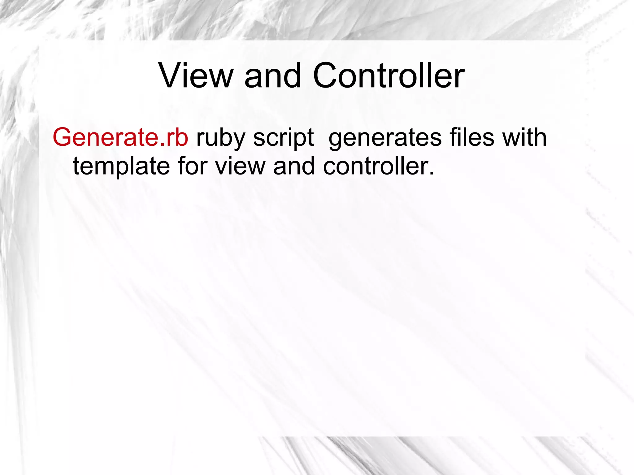 View and Controller
Generate.rb ruby script generates files with
template for view and controller.