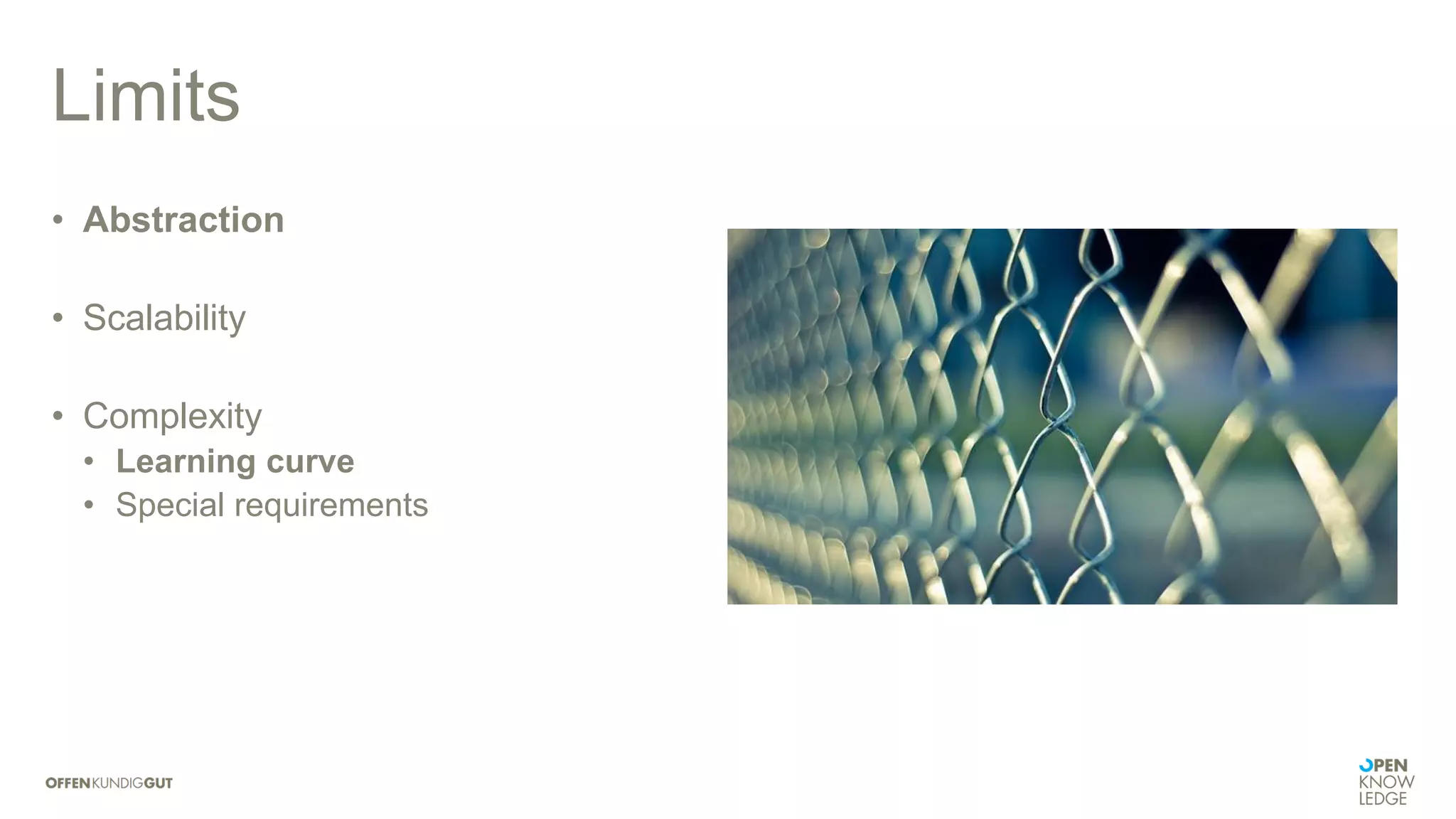 Limits
• Abstraction
• Scalability
• Complexity
• Learning curve
• Special requirements
 
