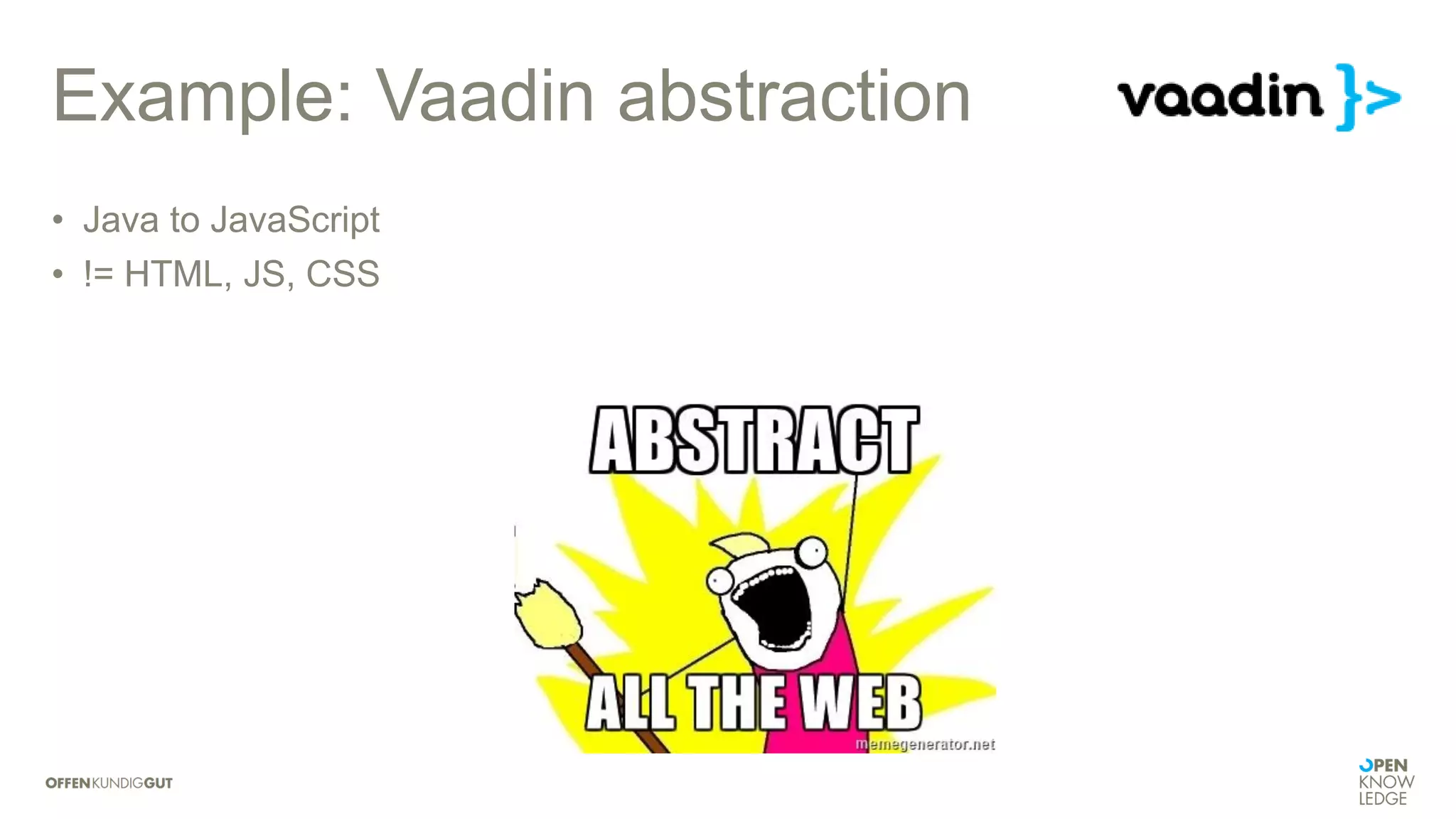 Example: Vaadin abstraction
• Java to JavaScript
• != HTML, JS, CSS
 