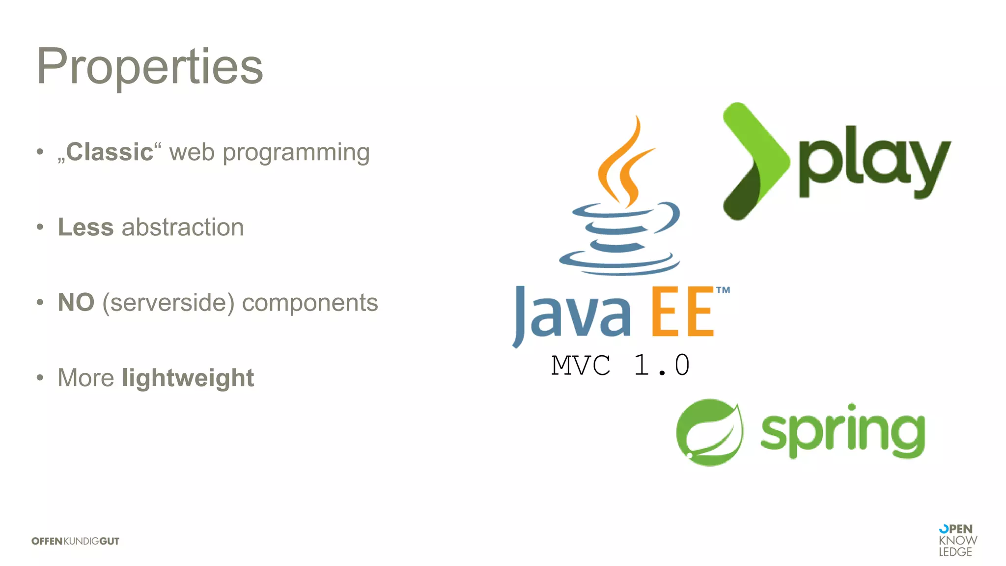 Properties
• „Classic“ web programming
• Less abstraction
• NO (serverside) components
• More lightweight MVC 1.0
 