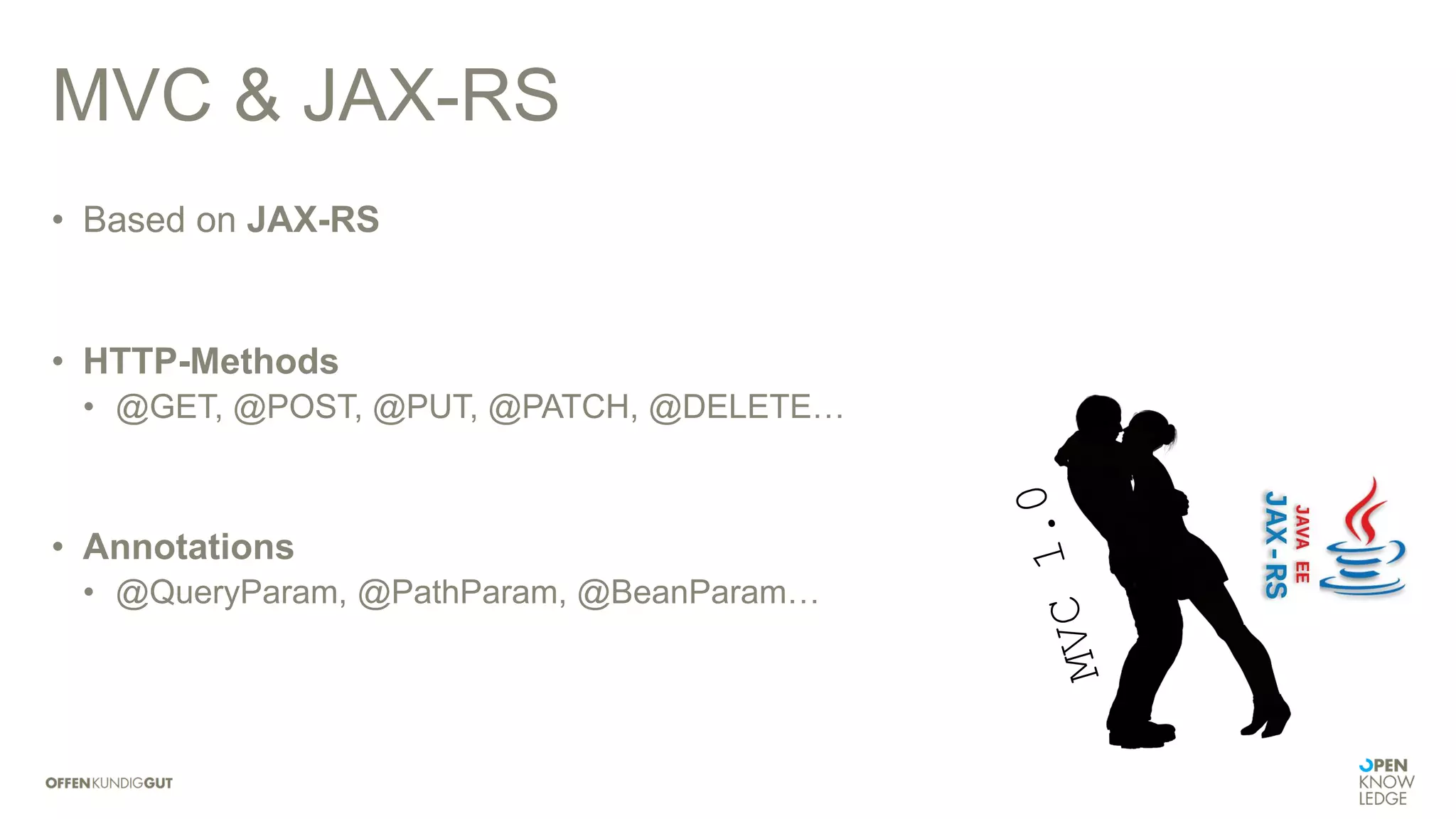 MVC & JAX-RS
• Based on JAX-RS
• HTTP-Methods
• @GET, @POST, @PUT, @PATCH, @DELETE…
• Annotations
• @QueryParam, @PathParam, @BeanParam…
 