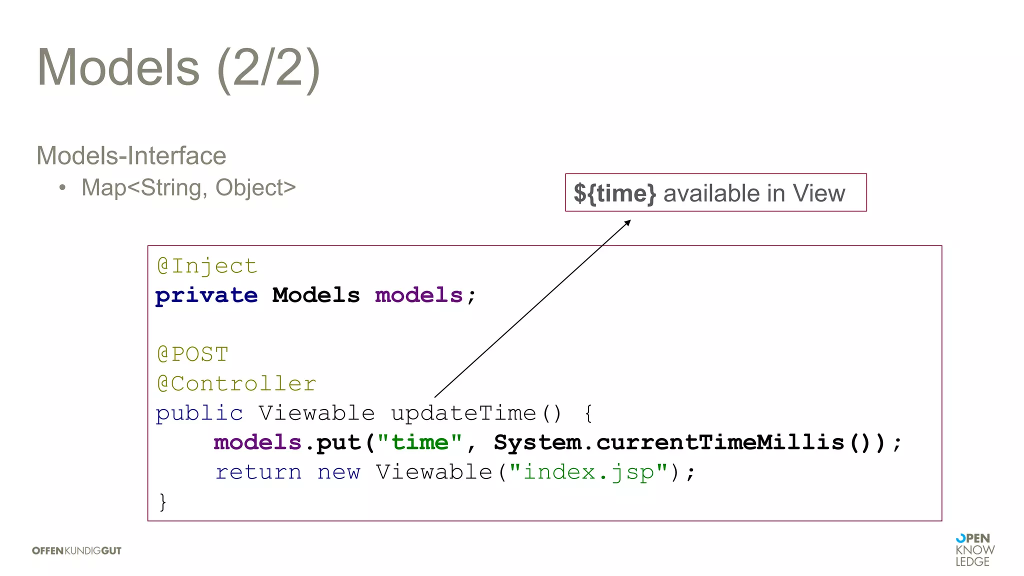 Models (2/2)
Models-Interface
• Map<String, Object>
@Inject
private Models models;
@POST
@Controller
public Viewable updateTime() {
models.put("time", System.currentTimeMillis());
return new Viewable("index.jsp");
}
${time} available in View
 