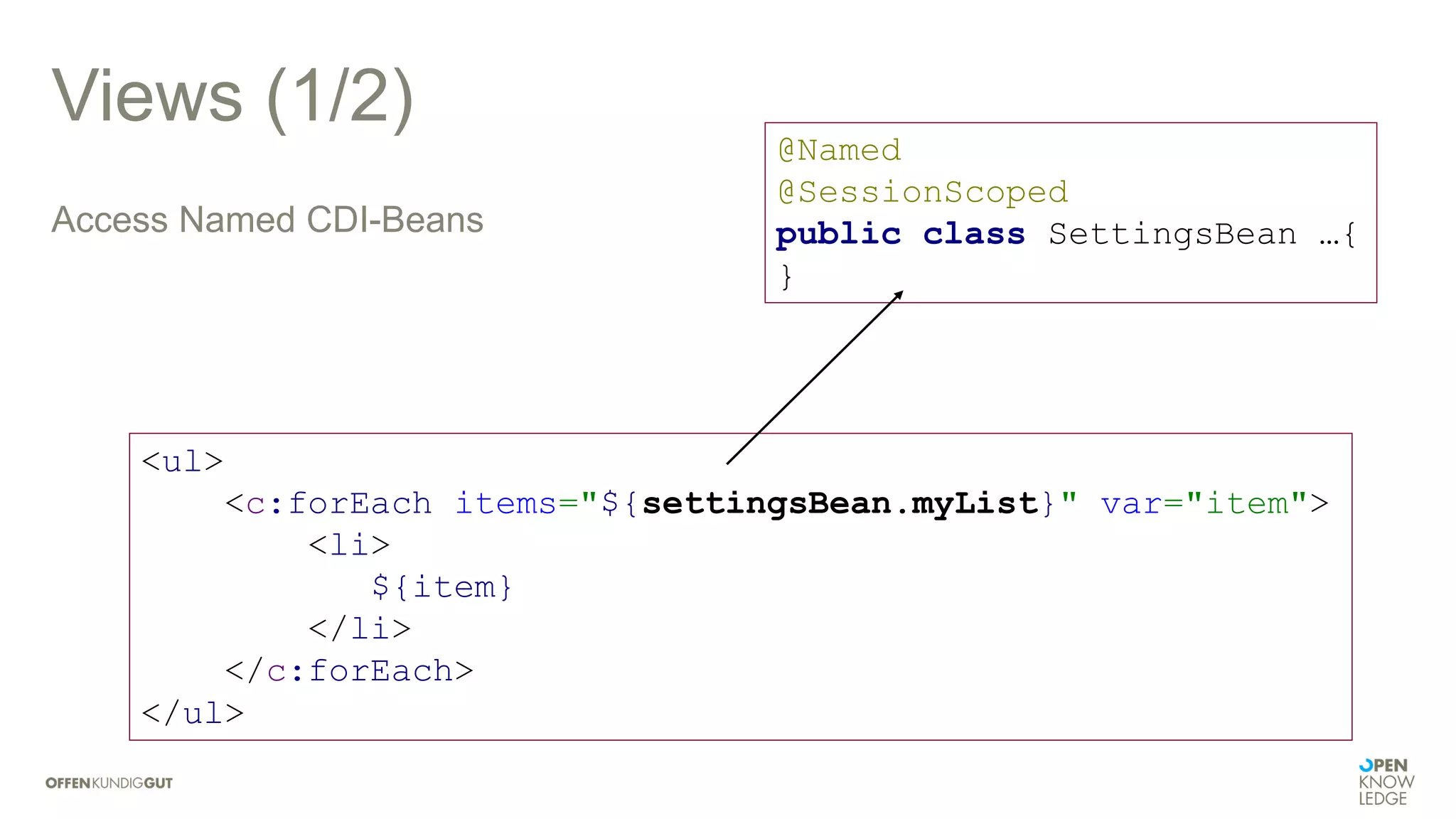 @Named
@SessionScoped
public class SettingsBean …{
}
Views (1/2)
Access Named CDI-Beans
<ul>
<c:forEach items="${settingsBean.myList}" var="item">
<li>
${item}
</li>
</c:forEach>
</ul>
 