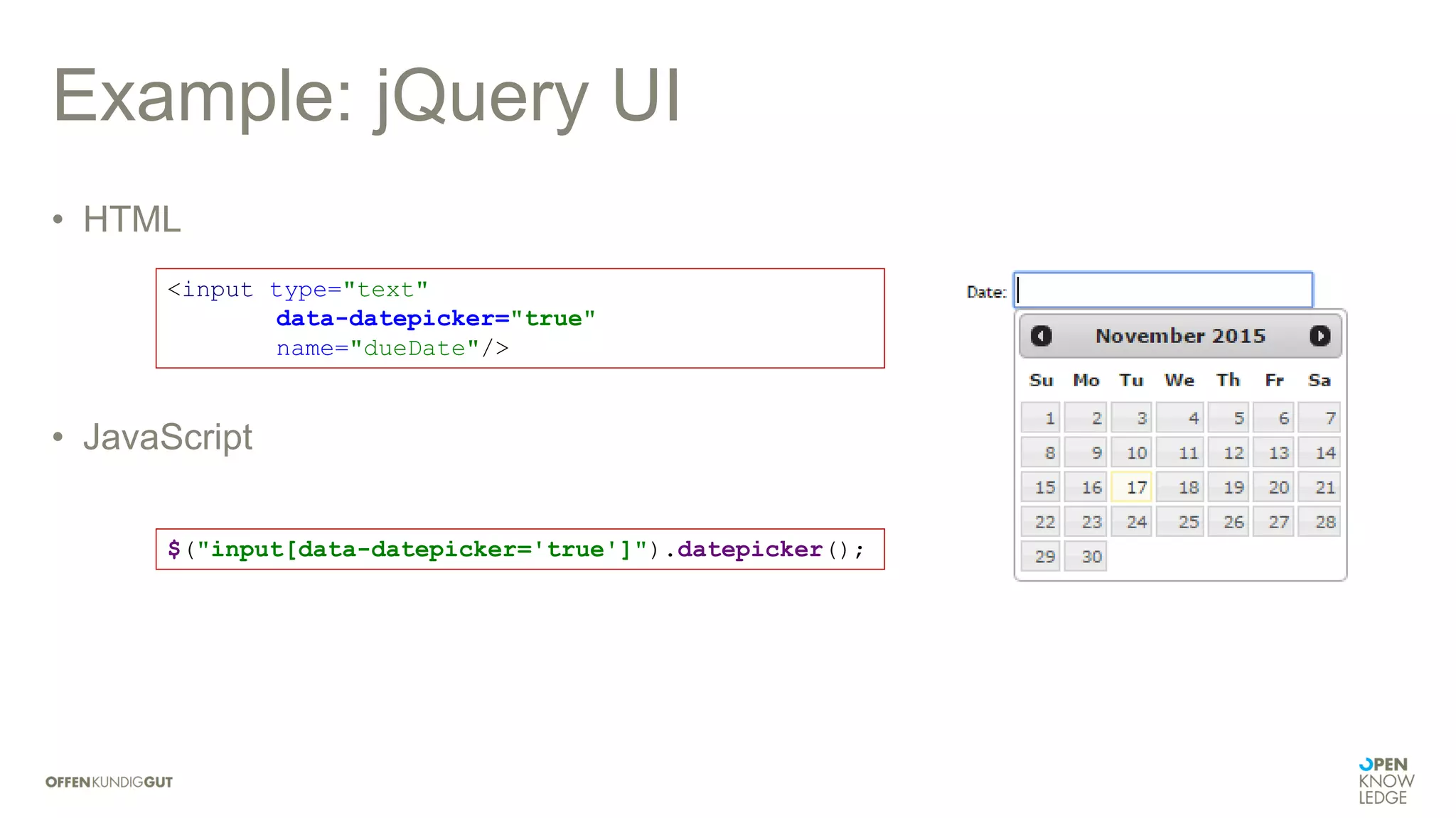 Example: jQuery UI
• HTML
• JavaScript
<input type="text"
data-datepicker="true"
name="dueDate"/>
$("input[data-datepicker='true']").datepicker();
 