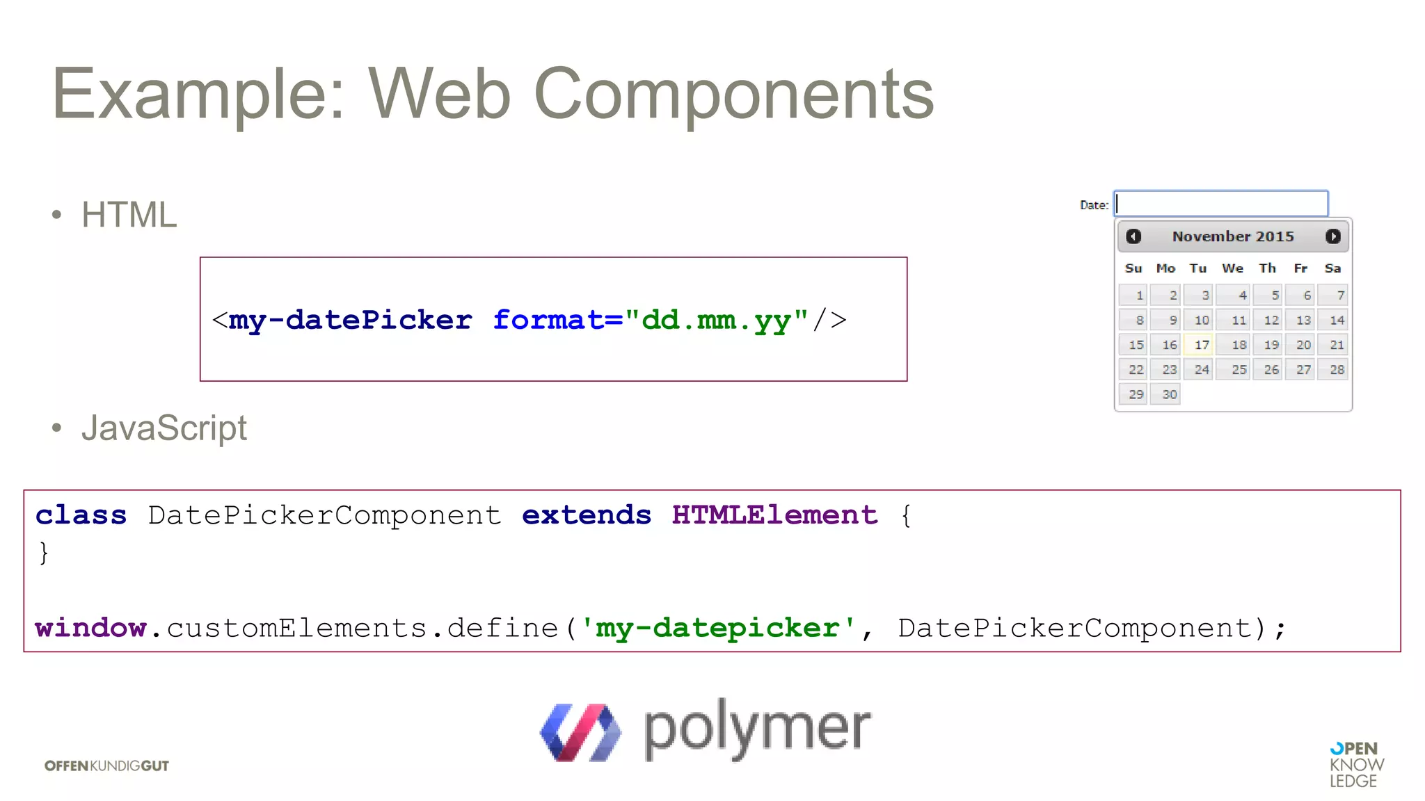 Example: Web Components
• HTML
• JavaScript
<my-datePicker format="dd.mm.yy"/>
class DatePickerComponent extends HTMLElement {
}
window.customElements.define('my-datepicker', DatePickerComponent);
 