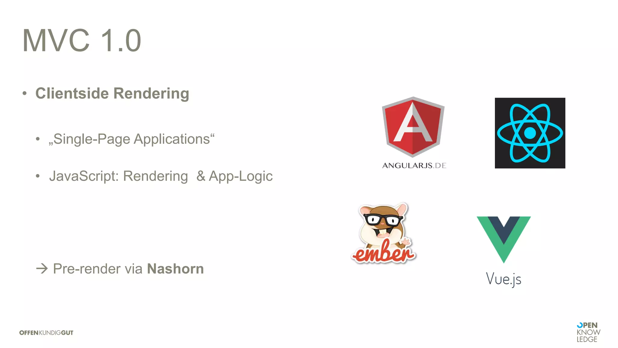 MVC 1.0
• Clientside Rendering
• „Single-Page Applications“
• JavaScript: Rendering & App-Logic
 Pre-render via Nashorn
 