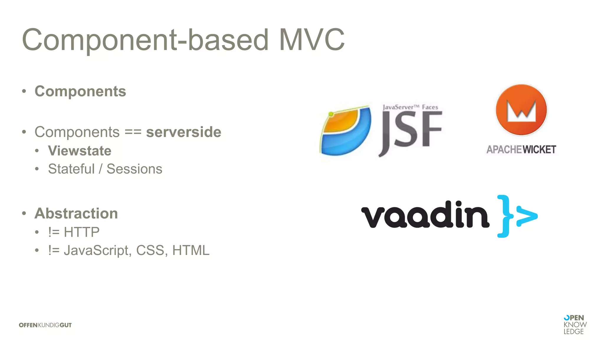 Component-based MVC
• Components
• Components == serverside
• Viewstate
• Stateful / Sessions
• Abstraction
• != HTTP
• != JavaScript, CSS, HTML
 