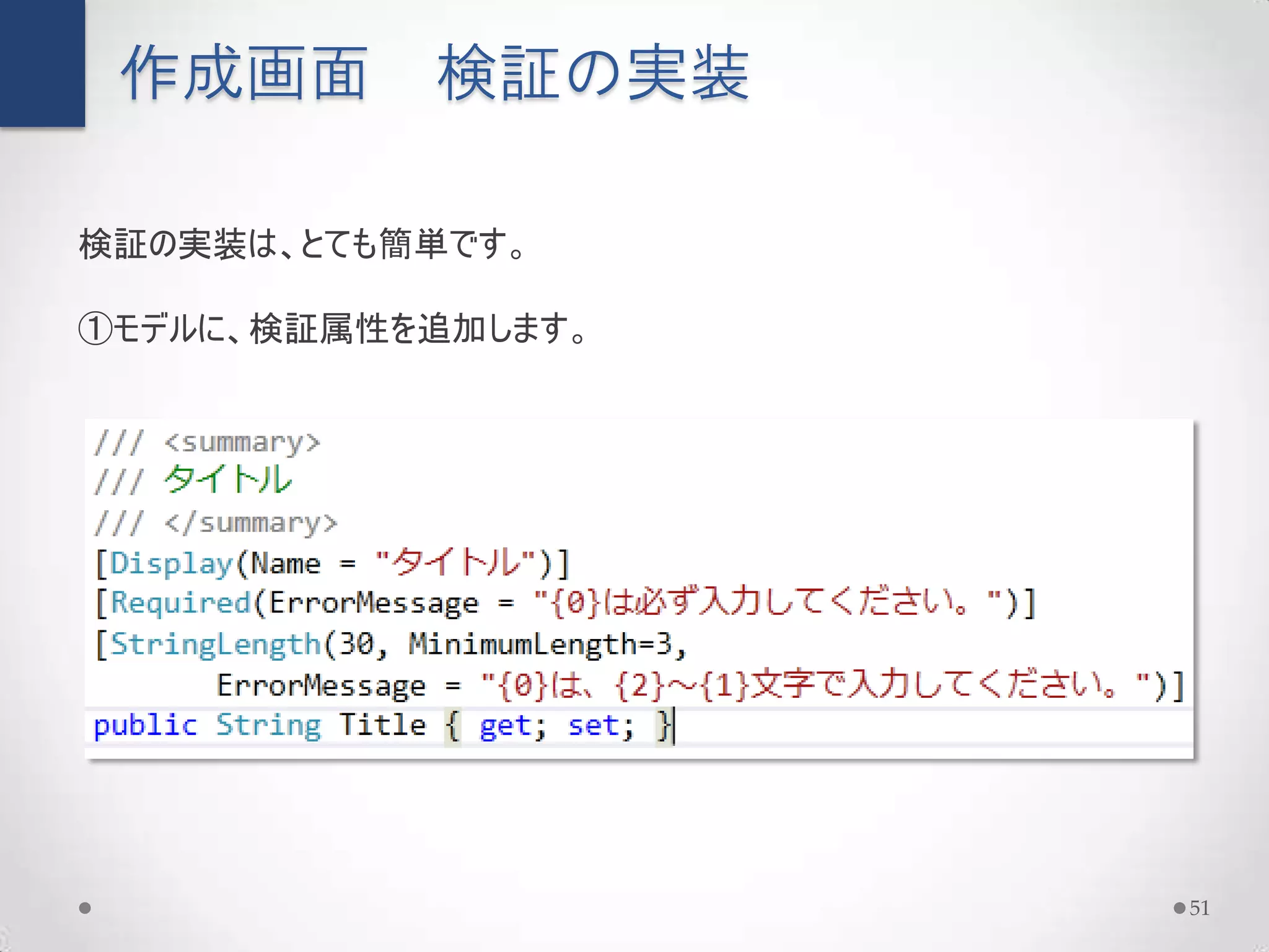 作成画面      検証の実装

検証の実装は、とても簡単です。

①モデルに、検証属性を追加します。




                    51
 