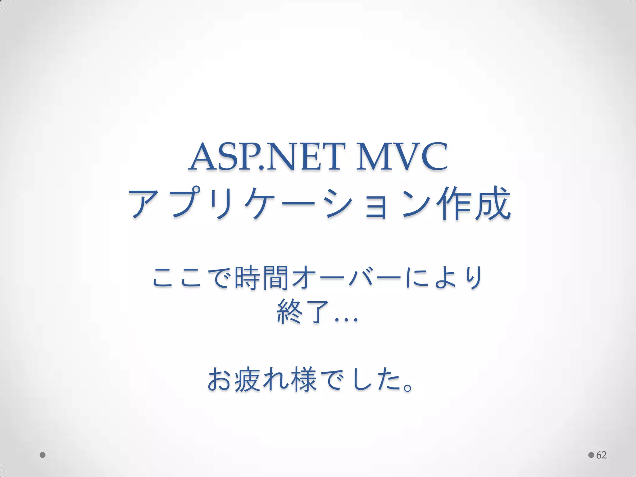 ASP.NET MVC
アプリケーション作成
ここで時間オーバーにより
    終了…

  お疲れ様でした。

                62
 