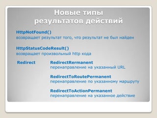 Новые типы результатов действийHttpNotFound() возвращает результат того, что результат не был найденHttpStatusCodeResult()возвращает произвольный http кодаRedirectRedirectRermanentперенаправление на указанный URLRedirectToRoutePermanentперенаправление по указанному маршрутуRedirectToActionPermanentперенаправление на указанное действие